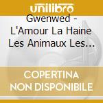 Gwenwed - L'Amour La Haine Les Animaux Les Automobiles cd