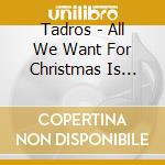 Tadros - All We Want For Christmas Is Love cd