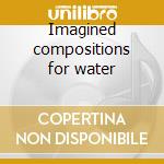 Imagined compositions for water cd musicale