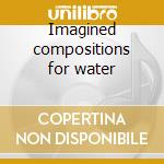 Imagined compositions for water cd