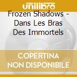 Frozen Shadows - Dans Les Bras Des Immortels cd musicale di Frozen Shadows