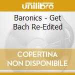 Baronics - Get Bach Re-Edited cd