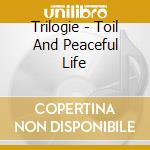 Trilogie - Toil And Peaceful Life cd