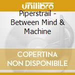 Piperstrail - Between Mind & Machine cd