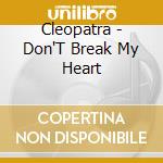 Cleopatra - Don'T Break My Heart cd