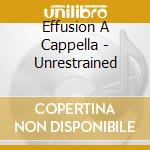 Effusion A Cappella - Unrestrained cd musicale di Effusion A Cappella