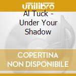 Al Tuck - Under Your Shadow cd musicale di Al Tuck