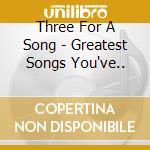 Three For A Song - Greatest Songs You've..