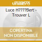 Luce H????Bert - Trouver L cd musicale di Luce H????Bert