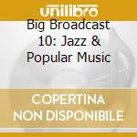 Big Broadcast 10: Jazz & Popular Music cd