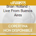 Brian Holland - Live From Buenos Aires cd musicale di Brian Holland