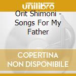 Orit Shimoni - Songs For My Father cd musicale di Orit Shimoni