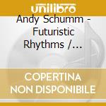 Andy Schumm - Futuristic Rhythms / Imagining The Later cd musicale di Andy Schumm