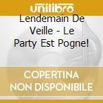 Lendemain De Veille - Le Party Est Pogne! cd