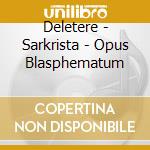 Deletere - Sarkrista - Opus Blasphematum cd