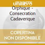 Orphique - Consecration Cadaverique cd