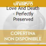 Love And Death - Perfectly Preserved cd