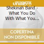 Shekinah Band - What You Do With What You Know cd