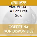 Alex Vissia - A Lot Less Gold cd musicale di Alex Vissia