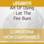 Art Of Dying - Let The Fire Burn cd musicale di Art Of Dying