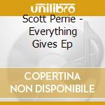 Scott Perrie - Everything Gives Ep cd musicale di Scott Perrie
