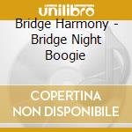 Bridge Harmony - Bridge Night Boogie cd musicale di Bridge Harmony