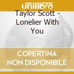 Taylor Scott - Lonelier With You cd musicale di Taylor Scott