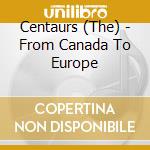 Centaurs (The) - From Canada To Europe cd