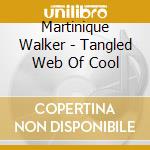 Martinique Walker - Tangled Web Of Cool cd musicale di Martinique Walker