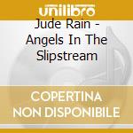 Jude Rain - Angels In The Slipstream cd musicale di Jude Rain