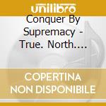 Conquer By Supremacy - True. North. Strong cd