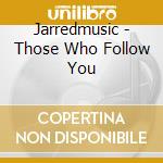 Jarredmusic - Those Who Follow You cd