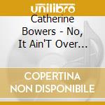 Catherine Bowers - No, It Ain'T Over Yet cd