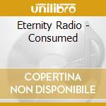 Eternity Radio - Consumed cd musicale di Eternity Radio