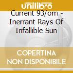 Current 93/om - Inerrant Rays Of Infallible Sun cd