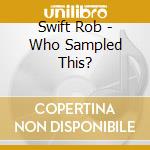 Swift Rob - Who Sampled This? cd musicale di Swift Rob