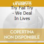 Try Fail Try - We Deal In Lives cd