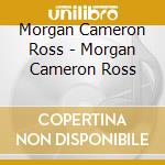 Morgan Cameron Ross - Morgan Cameron Ross cd musicale di Morgan Cameron Ross