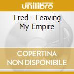 Fred - Leaving My Empire cd musicale di Fred