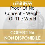 Proof Of No Concept - Weight Of The World cd