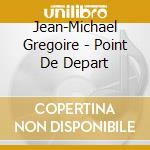 Jean-Michael Gregoire - Point De Depart cd musicale di Jean