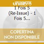 1 Fois 5 (Re-Issue) - 1 Fois 5 (Re-Issue) cd
