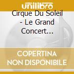 Cirque Du Soleil - Le Grand Concert -Br+Dvd- cd