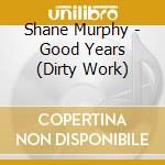 Shane Murphy - Good Years (Dirty Work) cd musicale di Shane Murphy
