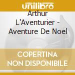 Arthur L'Aventurier - Aventure De Noel cd musicale di Arthur L'Aventurier