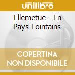 Ellemetue - En Pays Lointains cd