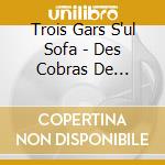 Trois Gars S'ul Sofa - Des Cobras De Tarentules cd