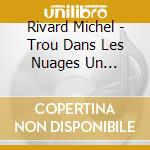 Rivard Michel - Trou Dans Les Nuages Un (Cd/Dvd) cd musicale