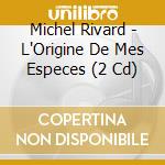 Michel Rivard - L'Origine De Mes Especes (2 Cd) cd