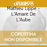 Mathieu Lippe - L'Amant De L'Aube cd musicale di Mathieu Lippe